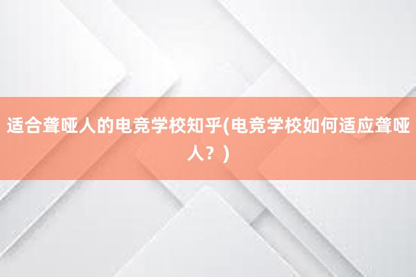 适合聋哑人的电竞学校知乎(电竞学校如何适应聋哑人？)