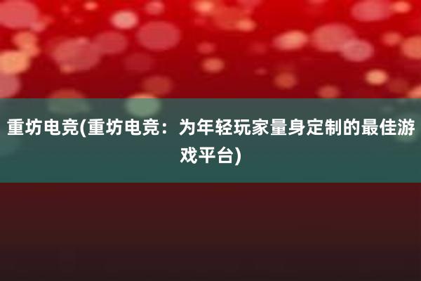 重坊电竞(重坊电竞：为年轻玩家量身定制的最佳游戏平台)