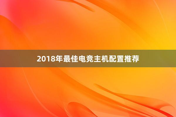 2018年最佳电竞主机配置推荐