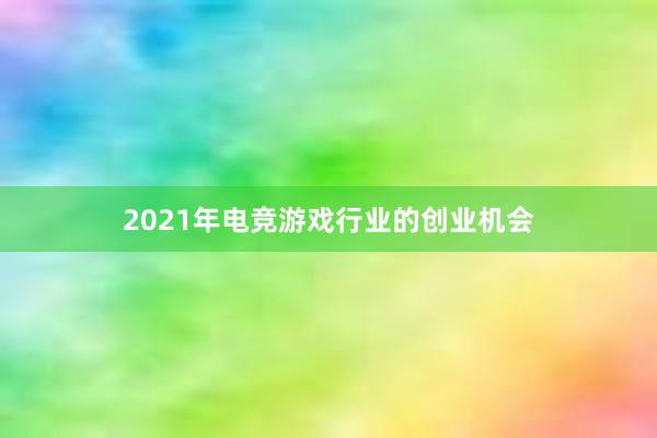 2021年电竞游戏行业的创业机会