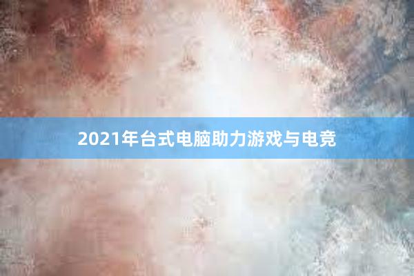 2021年台式电脑助力游戏与电竞