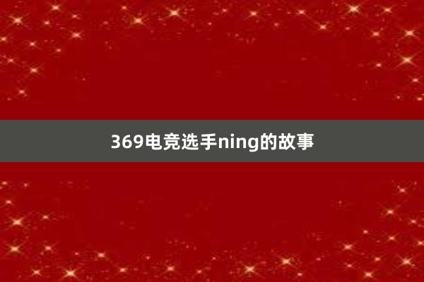 369电竞选手ning的故事