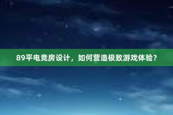 89平电竞房设计，如何营造极致游戏体验？