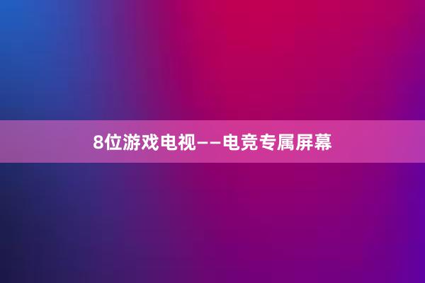 8位游戏电视——电竞专属屏幕