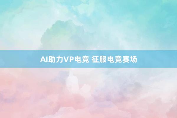 AI助力VP电竞 征服电竞赛场