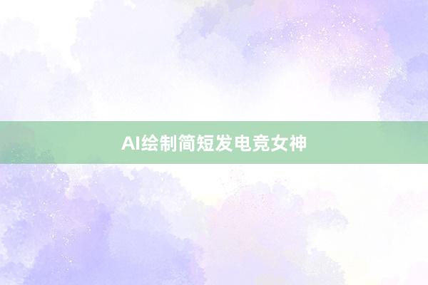 AI绘制简短发电竞女神