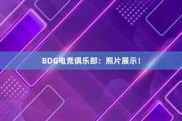 BDG电竞俱乐部：照片展示！