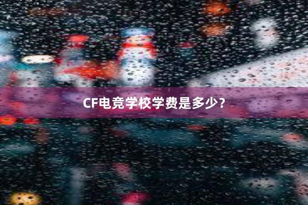 CF电竞学校学费是多少？