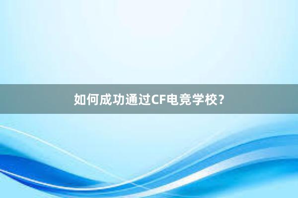 如何成功通过CF电竞学校？