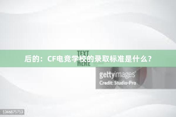 后的：CF电竞学校的录取标准是什么？