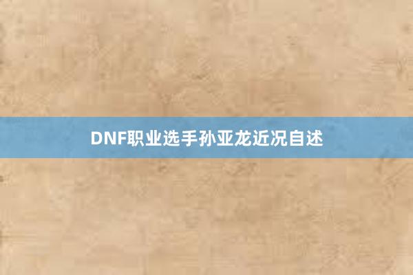 DNF职业选手孙亚龙近况自述