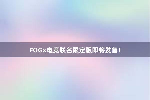 FOGx电竞联名限定版即将发售！