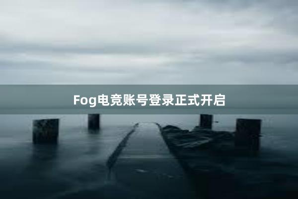 Fog电竞账号登录正式开启