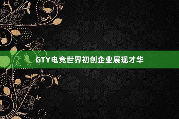 GTY电竞世界初创企业展现才华