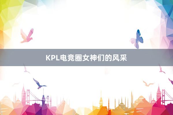 KPL电竞圈女神们的风采