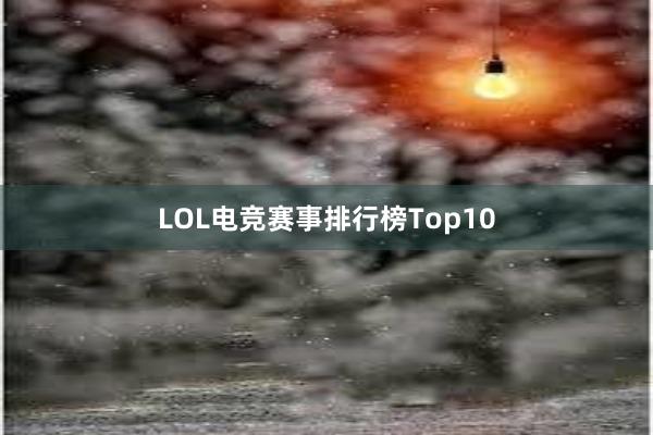 LOL电竞赛事排行榜Top10