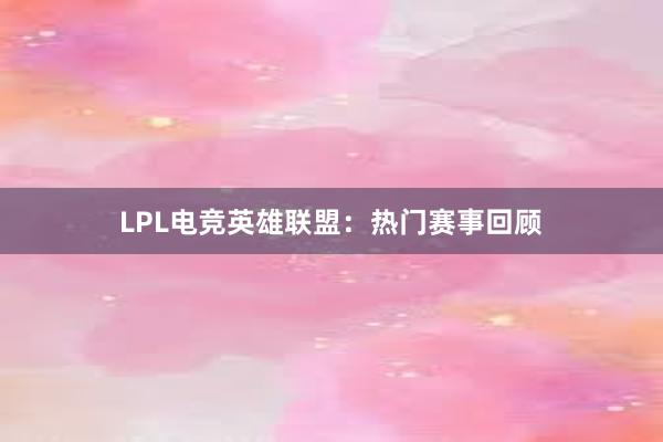 LPL电竞英雄联盟：热门赛事回顾