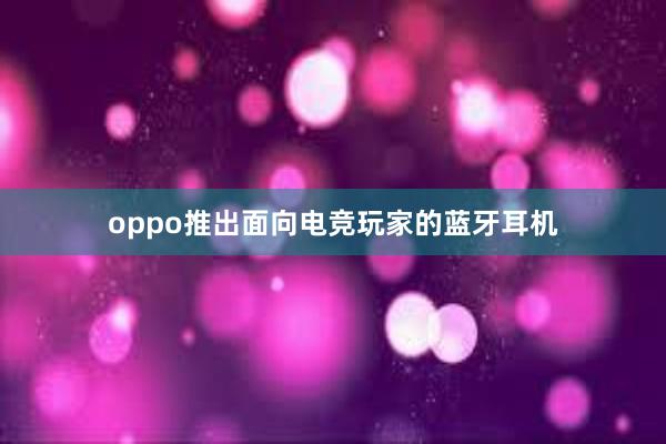 oppo推出面向电竞玩家的蓝牙耳机