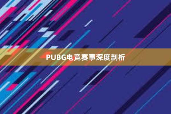 PUBG电竞赛事深度剖析