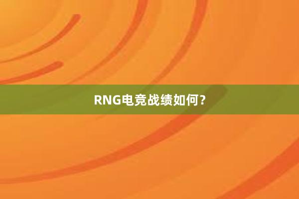 RNG电竞战绩如何？