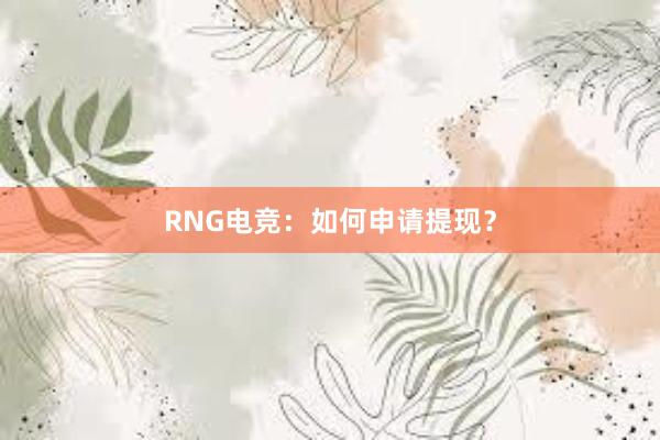 RNG电竞：如何申请提现？