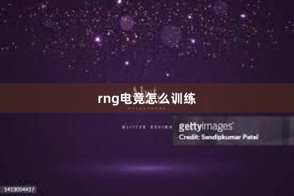 rng电竞怎么训练