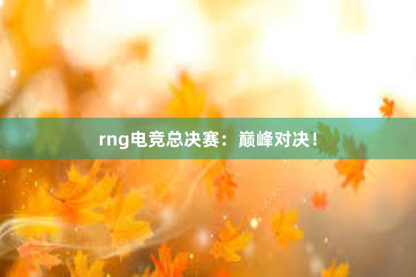 rng电竞总决赛：巅峰对决！