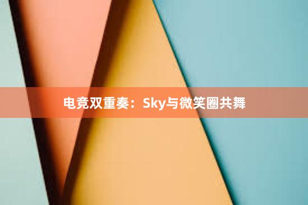 电竞双重奏：Sky与微笑圈共舞