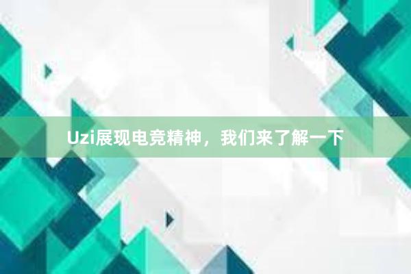 Uzi展现电竞精神，我们来了解一下