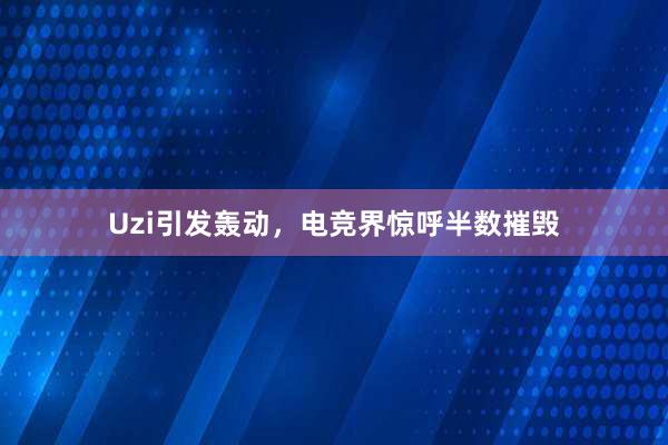 Uzi引发轰动，电竞界惊呼半数摧毁