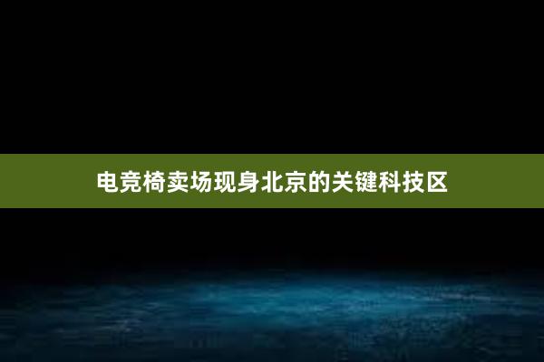 电竞椅卖场现身北京的关键科技区