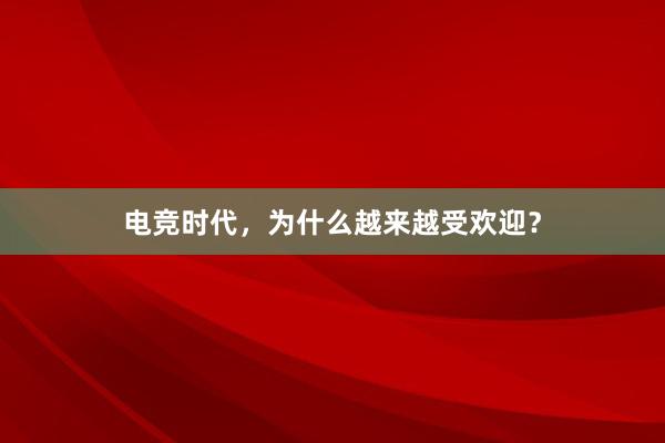 电竞时代，为什么越来越受欢迎？