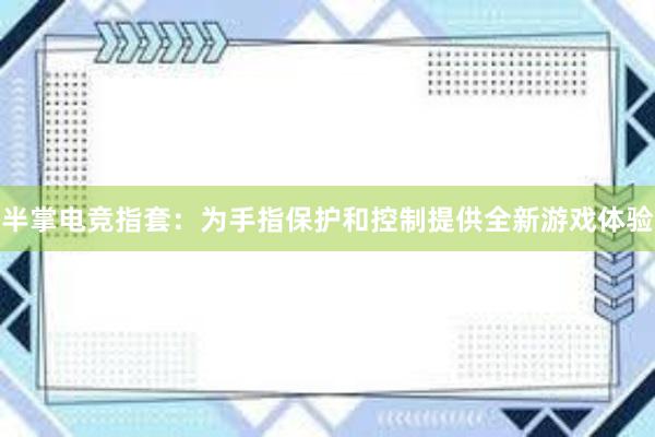 半掌电竞指套：为手指保护和控制提供全新游戏体验