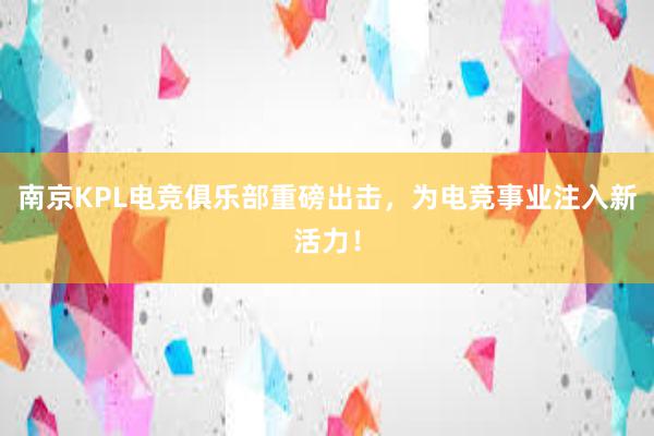 南京KPL电竞俱乐部重磅出击，为电竞事业注入新活力！