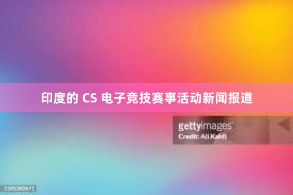 印度的 CS 电子竞技赛事活动新闻报道