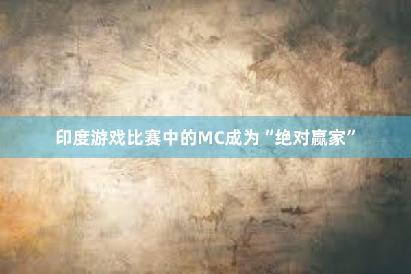 印度游戏比赛中的MC成为“绝对赢家”