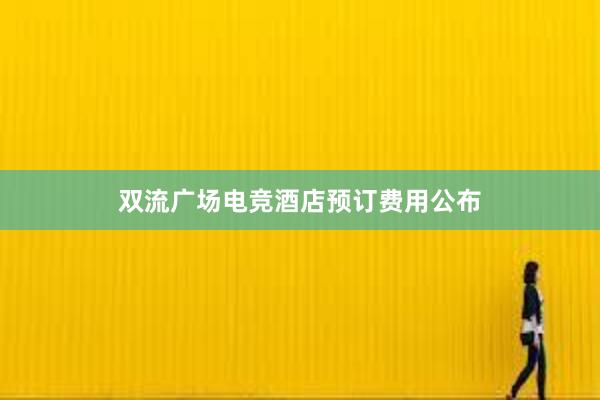 双流广场电竞酒店预订费用公布