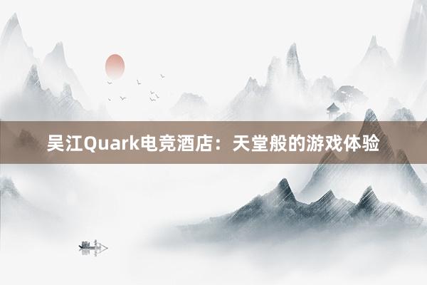 吴江Quark电竞酒店：天堂般的游戏体验