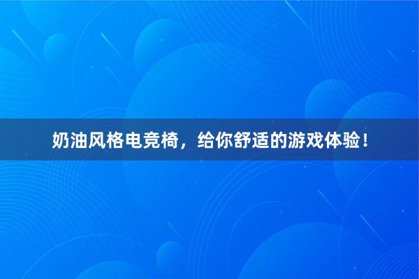 奶油风格电竞椅，给你舒适的游戏体验！