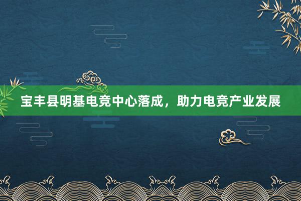 宝丰县明基电竞中心落成，助力电竞产业发展