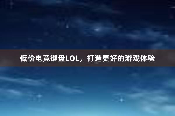 低价电竞键盘LOL，打造更好的游戏体验