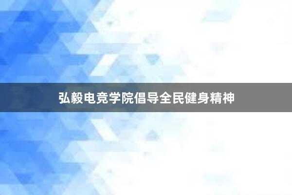 弘毅电竞学院倡导全民健身精神