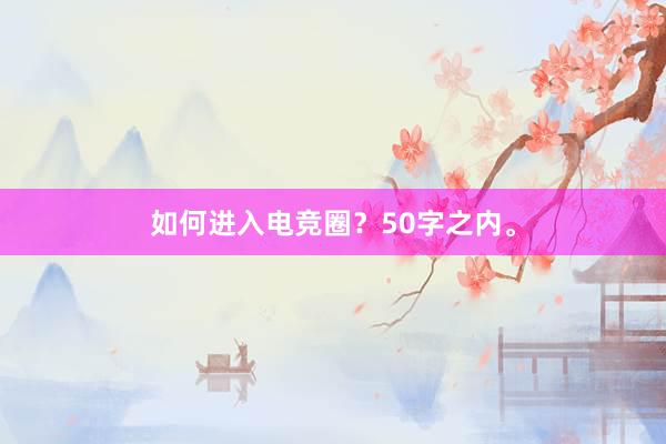 如何进入电竞圈？50字之内。