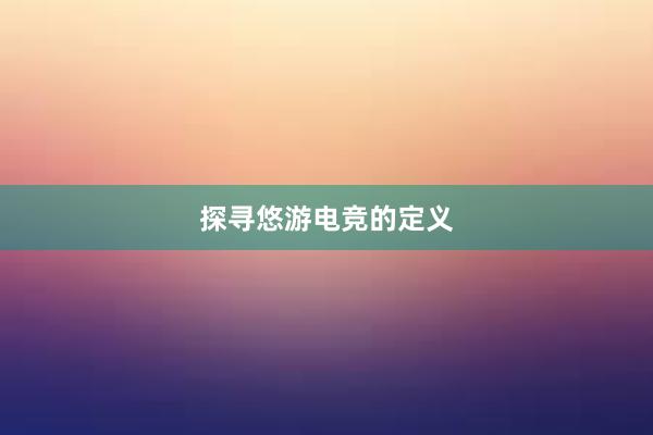 探寻悠游电竞的定义