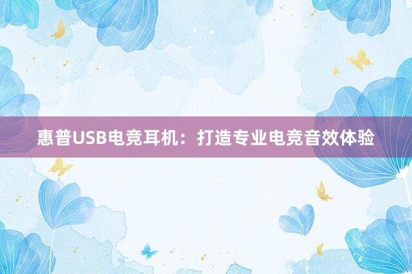 惠普USB电竞耳机：打造专业电竞音效体验