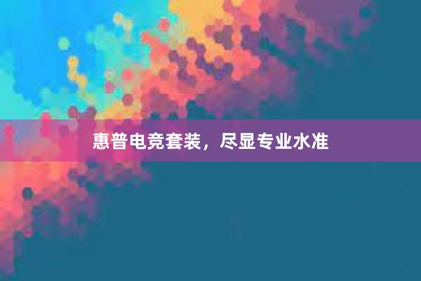 惠普电竞套装，尽显专业水准