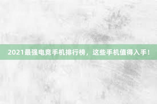 2021最强电竞手机排行榜，这些手机值得入手！