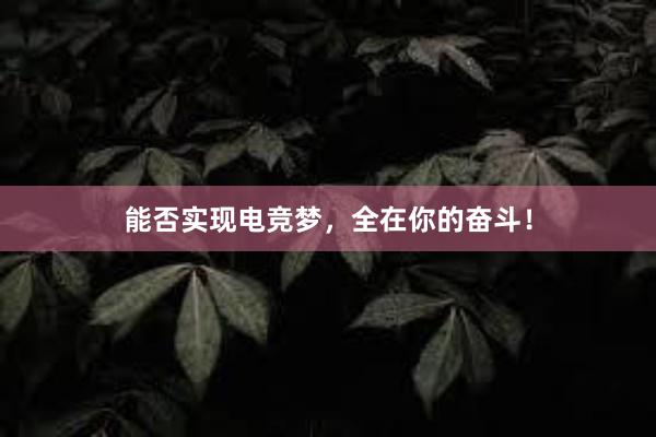 能否实现电竞梦，全在你的奋斗！