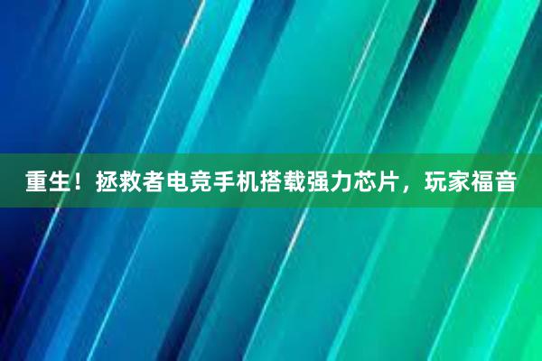 重生！拯救者电竞手机搭载强力芯片，玩家福音