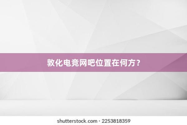 敦化电竞网吧位置在何方？